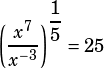 \left(\dfrac{x^7}{x^{-3}}\right)^{\dfrac{1}{5}}=25