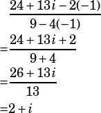 \begin{align*}&\dfrac{24+13i-2(-1)}{9-4(-1)}\\=&\dfrac{24+13i+2}{9+4}\\=&\dfrac{26+13i}{13}\\=&2+i\end{align*}