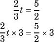 \begin{align*}\dfrac{2}{3}t&=\dfrac{5}{2}\\\dfrac{2}{3}t\times 3&=\dfrac{5}{2}\times 3\end{align*}