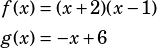 \begin{align*}f(x)&=(x+2)(x-1)\\g(x)&=-x+6\end{align*}