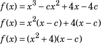 \begin{align*}f(x)&=x^3-cx^2+4x-4c\\f(x)&=x^2(x-c)+4(x-c)\\f(x)&=(x^2+4)(x-c)\end{align*}