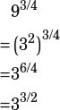 \begin{align*}&9^{3/4}\\=&\left(3^2\right)^{3/4}\\=&3^{6/4}\\=&3^{3/2}\end{align*}