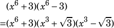 \begin{align*} &(x^6+3)(x^6-3)\\ =&(x^6+3)(x^3+\sqrt{3})(x^3-\sqrt{3}) \end{align*}