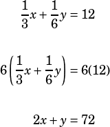 \begin{align*}\dfrac{1}{3}x+\dfrac{1}{6}y&=12\\\\ 6\left(\dfrac{1}{3}x+\dfrac{1}{6}y\right)&=6(12)\\\\ 2x+y&=72 \end{align*}