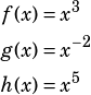 \begin{align*}f(x)&=x^3\\g(x)&=x^{-2}\\h(x)&=x^5\end{align*}