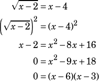 \begin{align*}\sqrt{x-2}&=x-4\\\left(\sqrt{x-2}\right)^2&=(x-4)^2\\x-2&=x^2-8x+16\\0&=x^2-9x+18\\0&=(x-6)(x-3)\end{align*}