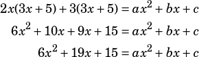 \begin{align*}2x(3x+5)+3(3x+5)&=ax^2+bx+c\\6x^2+10x+9x+15&=ax^2+bx+c\\6x^2+19x+15&=ax^2+bx+c\end{align*}