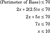 \begin{align*}(\text{Perimeter of Base})\le 70\\2x+2(2.5)x\le 70\\2x+5x\le 70\\7x\le 70\\x\le 10\end{align*}