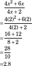 \begin{align*}&\dfrac{4x^2+6x}{4x+2}\\=&\dfrac{4(2)^2+6(2)}{4(2)+2}\\=&\dfrac{16+12}{8+2}\\=&\dfrac{28}{10}\\=&2.8\end{align*}