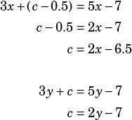 \begin{align*}3x+(c-0.5)&=5x-7\\c-0.5&=2x-7\\c&=2x-6.5\\\\3y+c&=5y-7\\c&=2y-7\end{align*}