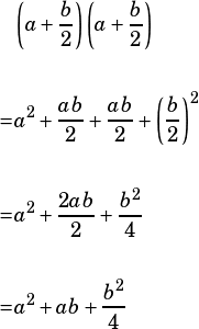 \begin{align*}&\left(a+\dfrac{b}{2}\right)\left(a+\dfrac{b}{2}\right)\\\\=&a^2+\dfrac{ab}{2}+\dfrac{ab}{2}+\left(\dfrac{b}{2}\right)^2\\\\=&a^2+\dfrac{2ab}{2}+\dfrac{b^2}{4}\\\\=&a^2+ab+\dfrac{b^2}{4}\end{align*}