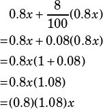 \begin{align*}&0.8x + \frac{8}{100}(0.8x)\\=&0.8x+0.08(0.8x)\\=&0.8x(1+0.08)\\=&0.8x(1.08)\\=&(0.8)(1.08)x\end{align*}