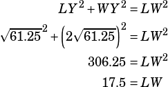 \begin{align*}LY^2+WY^2&=LW^2\\\sqrt{61.25}^2+\left(2\sqrt{61.25}\right)^2&=LW^2\\306.25&=LW^2\\17.5&=LW\end{align*}