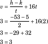 \begin{align*}v&=\dfrac{h-k}{t}+16t\\3&=\dfrac{-53-5}{2}+16(2)\\3&=-29+32\\3&=3\end{align*}