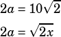 \begin{align*}2a&=10\sqrt{2}\\2a&=\sqrt{2x}\end{align*}