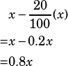 \begin{align*}&x-\frac{20}{100}(x)\\=&x-0.2x\\=&0.8x\end{align*}
