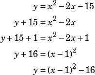 \begin{align*}y&=x^2-2x-15\\y+15&=x^2-2x\\y+15+1&=x^2-2x+1\\y+16&=(x-1)^2\\y&=(x-1)^2-16\end{align*}
