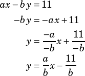 \begin{align*}ax-by&=11\\-by&=-ax+11\\y&=\dfrac{-a}{-b}x+\dfrac{11}{-b}\\y&=\dfrac{a}{b}x-\dfrac{11}{b}\end{align*}