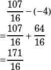 \begin{align*}&\dfrac{107}{16}-\left(-4\right)\\=&\dfrac{107}{16}+\dfrac{64}{16}\\=&\dfrac{171}{16}\end{align*}