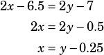 \begin{align*}2x-6.5&=2y-7\\2x&=2y-0.5\\x&=y-0.25\end{align*}