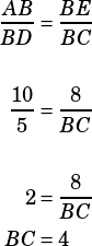 \begin{align*}\dfrac{AB}{BD}&=\dfrac{BE}{BC}\\\\\dfrac{10}{5}&=\dfrac{8}{BC}\\\\2&=\dfrac{8}{BC}\\BC&=4\end{align*}