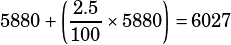 \begin{align*}5880+\left(\dfrac{2.5}{100}\times 5880\right)=6027\end{align*}