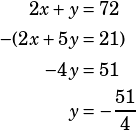  \begin{align*} 2x+y &=72\\ -(2x+5y&=21)\\ -4y&=51\\ y&=-\dfrac{51}{4} \end{align*} 